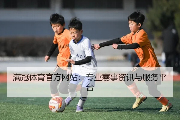 满冠体育官方网站：专业赛事资讯与服务平台