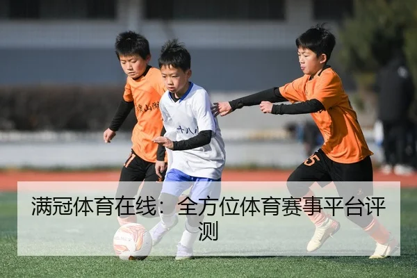 满冠体育在线：全方位体育赛事平台评测